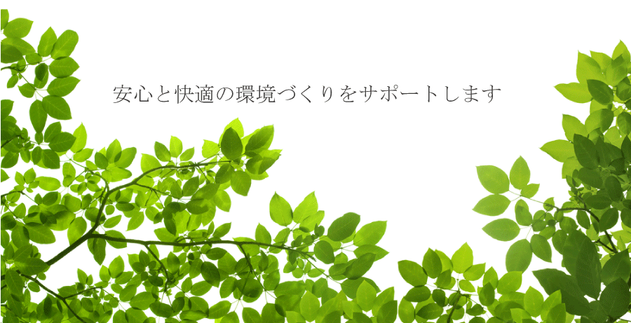 安心と快適の環境づくりをサポートします 